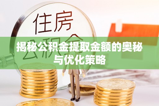 长乐揭秘公积金提取金额的奥秘与优化策略