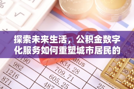 长乐探索未来生活，公积金数字化服务如何重塑城市居民的便利体验