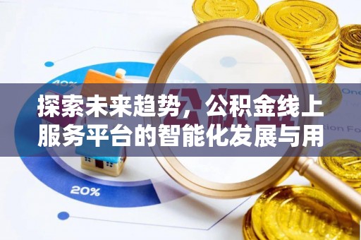 长乐探索未来趋势，公积金线上服务平台的智能化发展与用户便利性提升