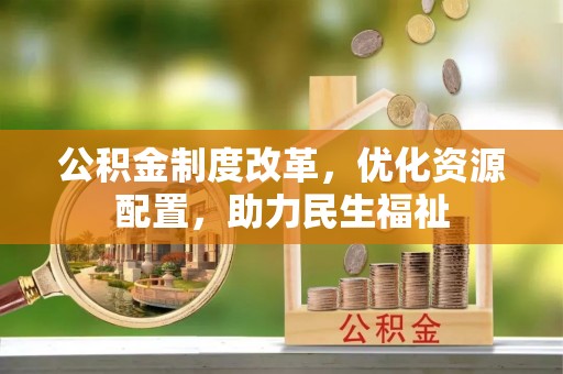长乐公积金制度改革，优化资源配置，助力民生福祉