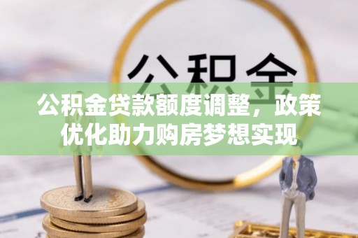 长乐公积金贷款额度调整，政策优化助力购房梦想实现
