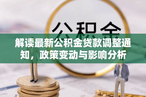 长乐解读最新公积金贷款调整通知，政策变动与影响分析