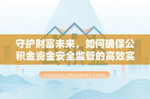 长乐守护财富未来，如何确保公积金资金安全监管的高效实施