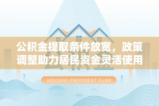 长乐公积金提取条件放宽，政策调整助力居民资金灵活使用