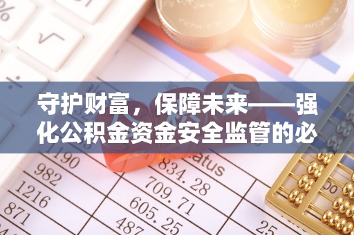 长乐守护财富，保障未来——强化公积金资金安全监管的必要性