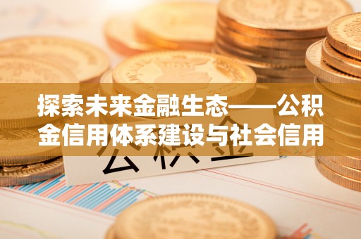 长乐探索未来金融生态——公积金信用体系建设与社会信用体系的深度融合