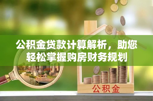 长乐公积金贷款计算解析，助您轻松掌握购房财务规划
