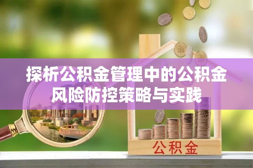 长乐探析公积金管理中的公积金风险防控策略与实践