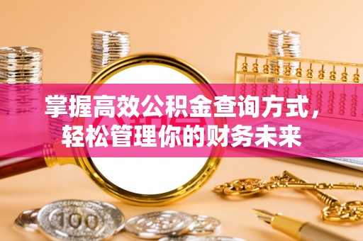 长乐掌握高效公积金查询方式，轻松管理你的财务未来