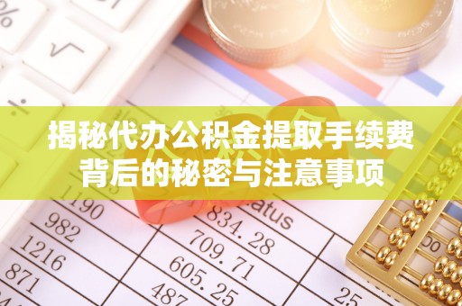 长乐揭秘代办公积金提取手续费背后的秘密与注意事项