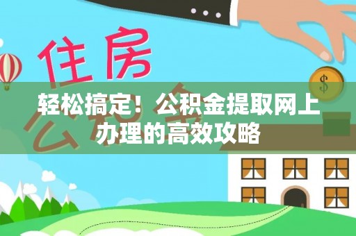 长乐轻松搞定！公积金提取网上办理的高效攻略