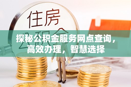 长乐探秘公积金服务网点查询，高效办理，智慧选择