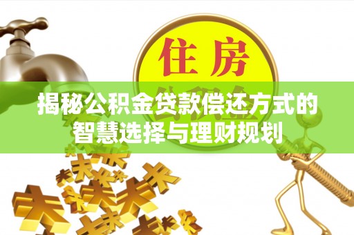 长乐揭秘公积金贷款偿还方式的智慧选择与理财规划