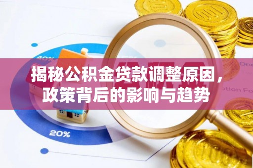 长乐揭秘公积金贷款调整原因，政策背后的影响与趋势