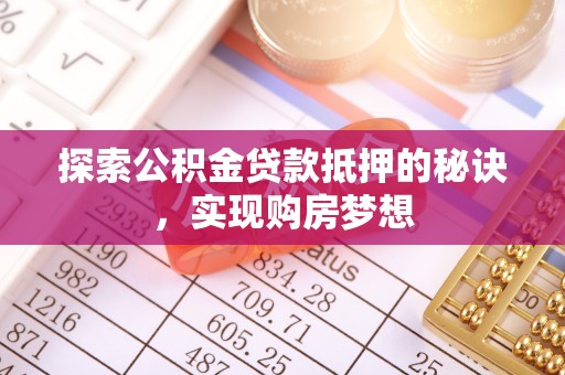 长乐探索公积金贷款抵押的秘诀，实现购房梦想