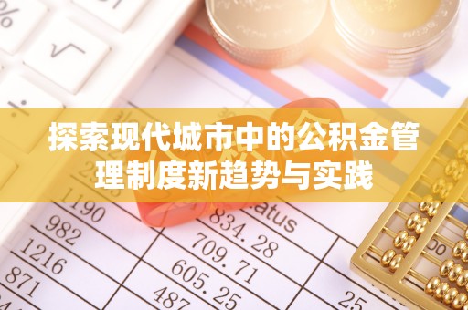 长乐探索现代城市中的公积金管理制度新趋势与实践