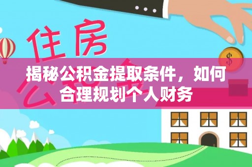 长乐揭秘公积金提取条件，如何合理规划个人财务