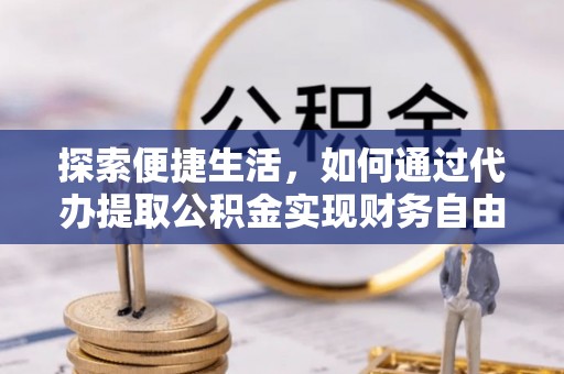 长乐探索便捷生活，如何通过代办提取公积金实现财务自由
