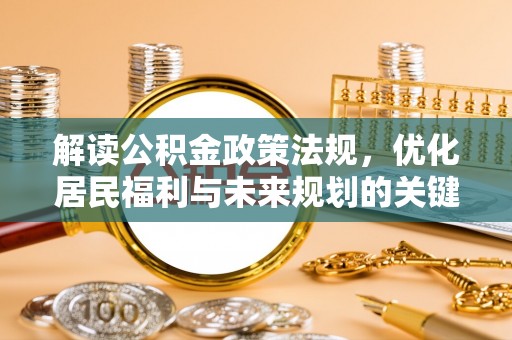 长乐解读公积金政策法规，优化居民福利与未来规划的关键