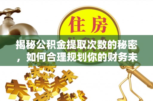 长乐揭秘公积金提取次数的秘密，如何合理规划你的财务未来