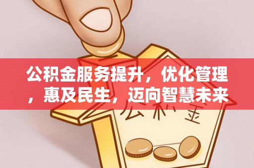 长乐公积金服务提升，优化管理，惠及民生，迈向智慧未来