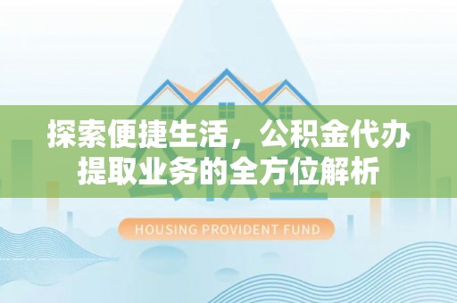 长乐探索便捷生活，公积金代办提取业务的全方位解析