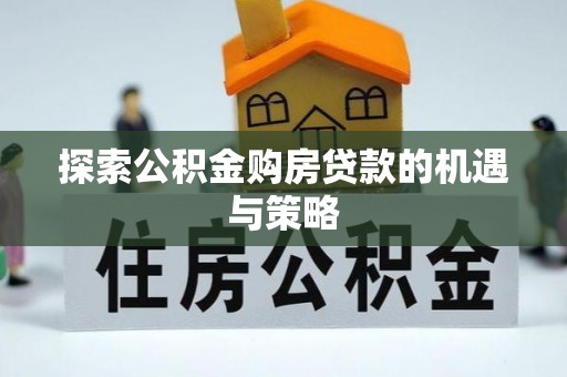 长乐探索公积金购房贷款的机遇与策略