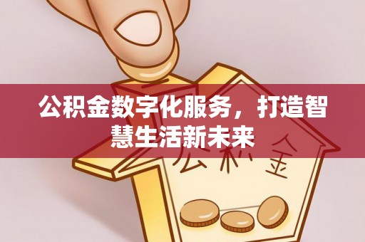 长乐公积金数字化服务，打造智慧生活新未来