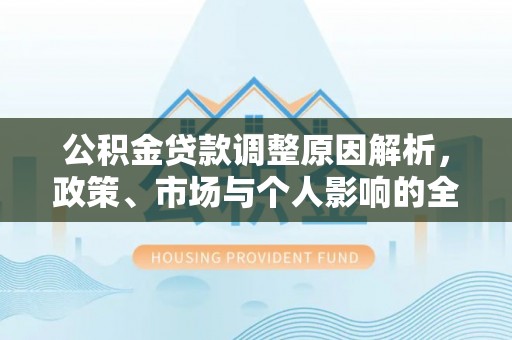 长乐公积金贷款调整原因解析，政策、市场与个人影响的全面解读