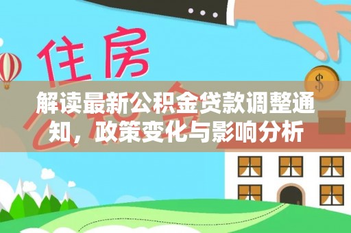 长乐解读最新公积金贷款调整通知，政策变化与影响分析