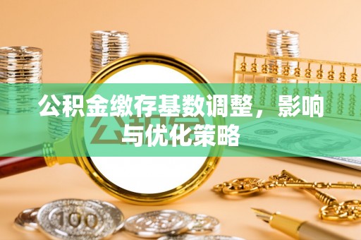 长乐公积金缴存基数调整，影响与优化策略
