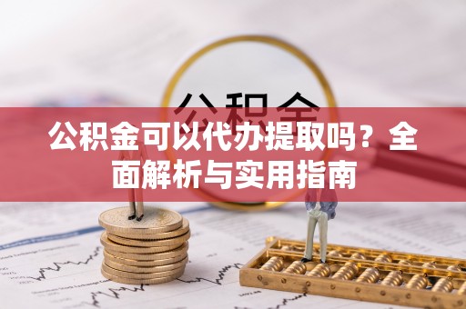 长乐公积金可以代办提取吗？全面解析与实用指南