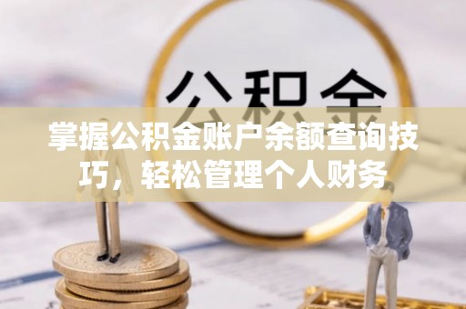 长乐掌握公积金账户余额查询技巧，轻松管理个人财务