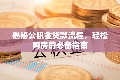 长乐揭秘公积金贷款流程，轻松购房的必备指南