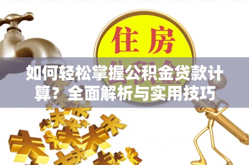 长乐如何轻松掌握公积金贷款计算？全面解析与实用技巧
