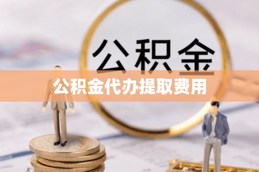 长乐公积金代办提取费用
