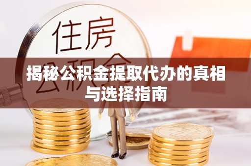 长乐揭秘公积金提取代办的真相与选择指南