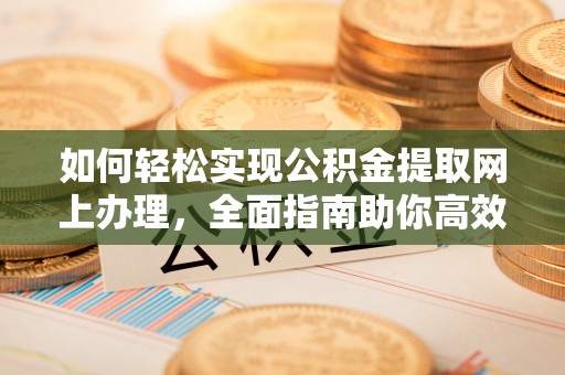 长乐如何轻松实现公积金提取网上办理，全面指南助你高效完成