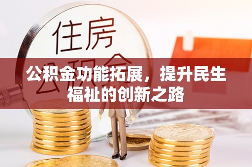 长乐公积金功能拓展，提升民生福祉的创新之路