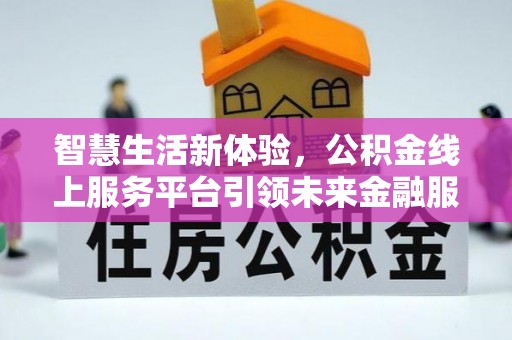 长乐智慧生活新体验，公积金线上服务平台引领未来金融服务