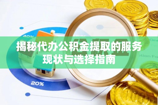 长乐揭秘代办公积金提取的服务现状与选择指南