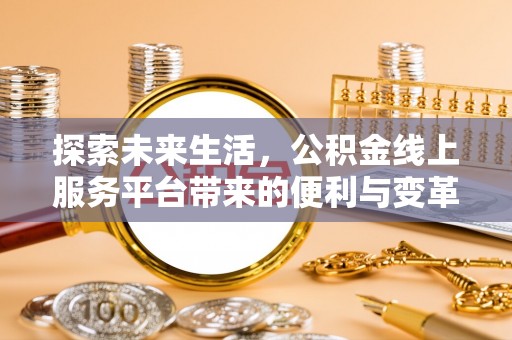 长乐探索未来生活，公积金线上服务平台带来的便利与变革