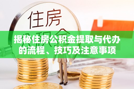 长乐揭秘住房公积金提取与代办的流程、技巧及注意事项