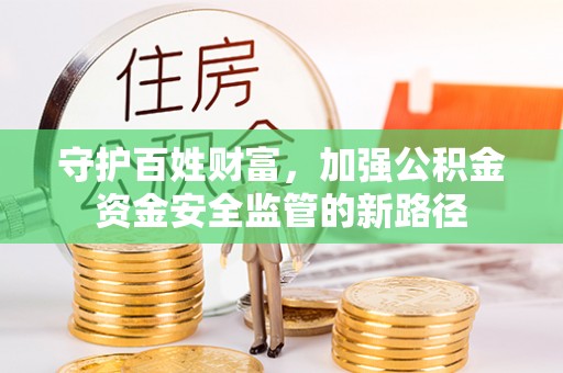 长乐守护百姓财富，加强公积金资金安全监管的新路径