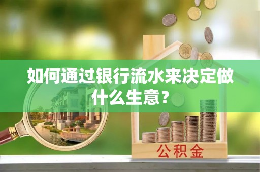 长乐如何通过银行流水来决定做什么生意？