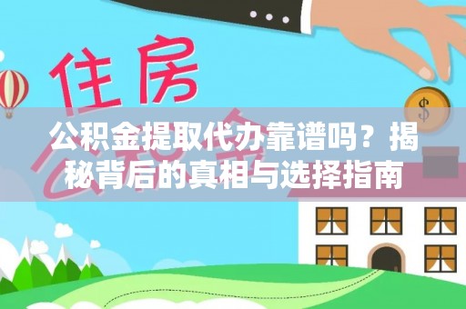 长乐公积金提取代办靠谱吗？揭秘背后的真相与选择指南