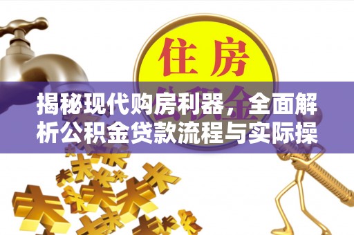 长乐揭秘现代购房利器，全面解析公积金贷款流程与实际操作指南