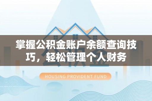 长乐掌握公积金账户余额查询技巧，轻松管理个人财务