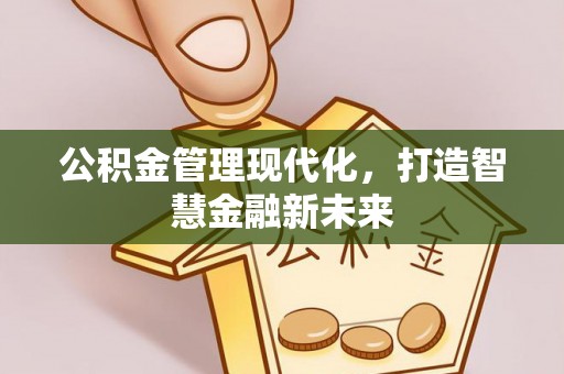 长乐公积金管理现代化，打造智慧金融新未来