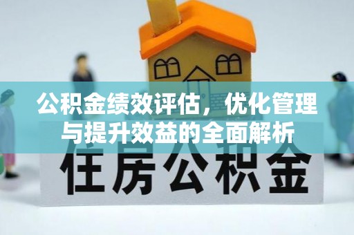 长乐公积金绩效评估，优化管理与提升效益的全面解析